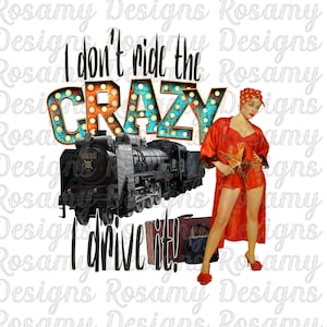 May include: A graphic design featuring a vintage-style illustration of a woman in a red dress standing next to a train. The text reads "I don't ride the crazy I drive it!" with a vintage-style light bulb sign. The design is ideal for a t-shirt or other apparel.