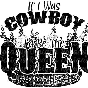 If I Was A Cowboy I&#39;d Be The Queen PNG, Sublimation Designs Download, Sublimation Transfer, Country Western, dtg, dtf