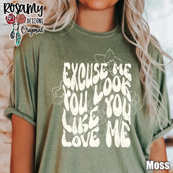 You Look Like You Love Me Shirt, Excuse Me, Tshirt, T-shirt, Tee