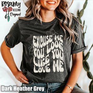 You Look Like You Love Me Shirt, Excuse Me, TShirt, T-Shirt, Tee, Light Floral, Rodeo, Bella Canvas, Unisex, Country Western, Gift for Her