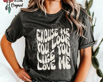 You Look Like You Love Me Shirt, Excuse Me, TShirt, T-Shirt, Tee, Light Floral, Rodeo, Bella Canvas, Unisex, Country Western, Gift for Her