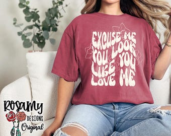 You Look Like You Love Me Shirt, Excuse Me, TShirt, T-Shirt, Tee, Light Floral, Rodeo, Comfort Colors, Unisex, Country Western, Gift for Her