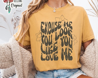 You Look Like You Love Me Shirt, Excuse Me, TShirt, T-Shirt, Tee, Floral, Rodeo, Bella Canvas, Unisex, Country Western, Gift for Her