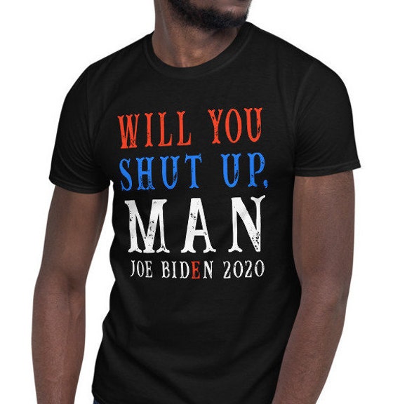 Will You Shut Up Man Joe Biden T Shirt Will You Just Shut Up Etsy