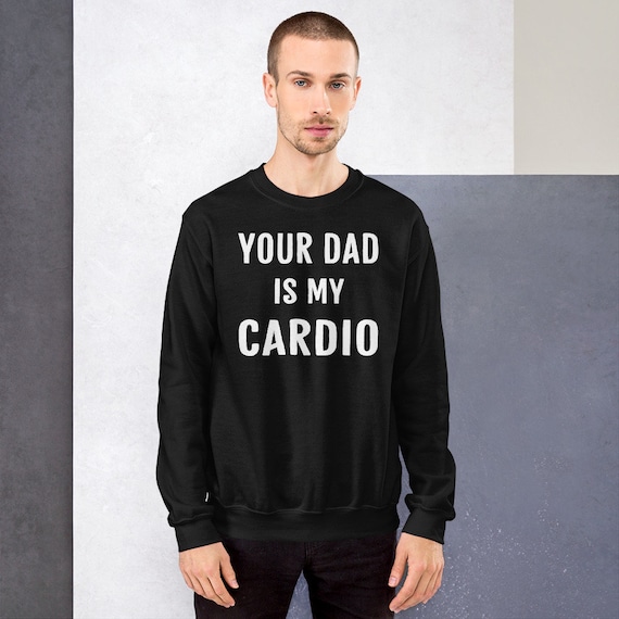 Your Dad is My Cardio Sweatshirt Unisex Sweatshirt Exercise