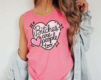 Bitches Are People Too - Comfort Colors Tank, Cute Trendy Popular shirt, Funny Humor Shirt, Sarcastic Shirt, Funny Quote Snarky Sassy Shirt
