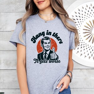 Hang In There It Gets Worse - Dark Humor Shirt, Sarcasm Shirt, Funny Shirt for Women, Adult Humor Shirt, Mental Health Awareness Shirt