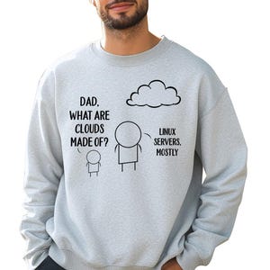 May include: Pale grey sweatshirt featuring a stick figure conversation with the text "DAD, WHAT ARE CLOUDS MADE OF?" and the response "LINUX SERVERS, MOSTLY" next to a cloud graphic. A humorous design for tech enthusiasts.