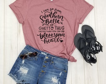 I can go from Southern Belle to Ghetto Thug faster than you can say Bless your Heart - Southern Girl shirt, Texas girl, Louisiana, Alabama.
