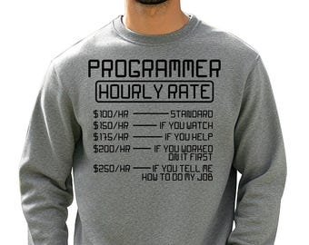 May include: A grey sweatshirt featuring the text "PROGRAMMER HOURLY RATE" in black. The text humorously details hourly rates from £100 to £250, with conditions such as "If you watch" and "If you tell me how to do my job."