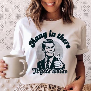 Hang In There It Gets Worse (BLK) - Dark Humor Shirt, Sarcasm Shirt, Funny Shirt for Women, Adult Humor Shirt, Mental Health Awareness Shirt
