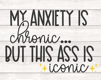 My Anxiety Is Chronic But This Ass Is Iconic svg png Cut Files for Cricut/Silhouette | Anxiety Funny | Mental Health | Digital Download