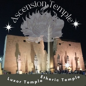 May include: A nighttime view of the Luxor Temple in Egypt, with a lotus flower and stars superimposed over the image. The text "Ascension Temple" is written in a circular arc above the temple, and the text "Luxor Temple" and "Etheric Temple" are written below the temple.