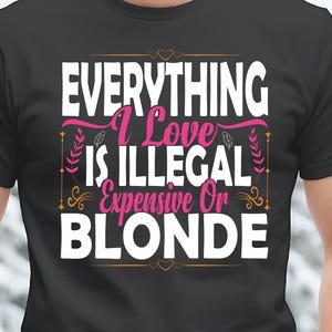Blonde Quote T-Shirt, Everything I Love Is Illegal Expensive Or Blonde T-Shirt, Unisex Tee, Blonde T-Shirt, Illegal Expensive Tee