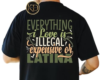 Everything I Love Is Illegal Expensive Or Latina T-Shirt, Funny Latina Shirt, Latina Humor Shirt, Latina Gift, Funny Latina Tee, Latina Tee