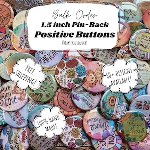 May include: A collection of 1.5 inch pin-back buttons with positive messages and colorful designs. The buttons are handmade and feature phrases like "Smile Laugh Love", "Be the Sunshine", and "You are Beautiful".