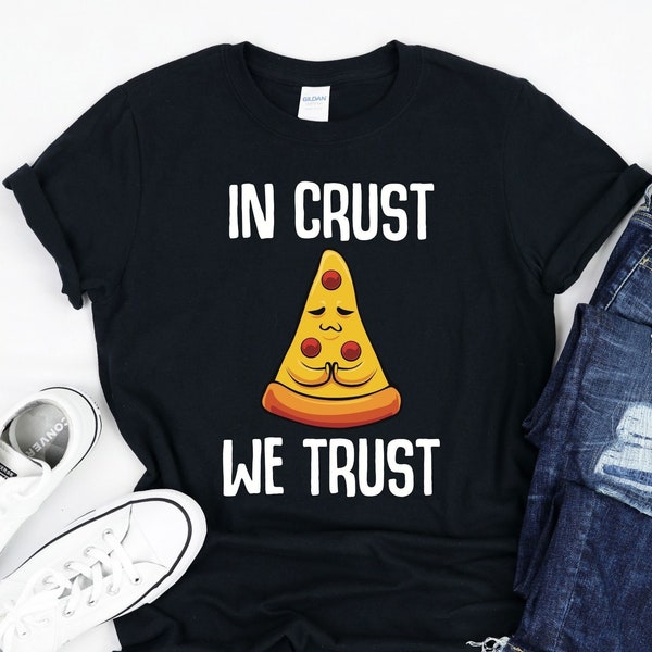 In Crust We Trust Baker Pizzeria Owner Gourmet Italian Cuisine Cook Yum Pizza Food Junky Foodie Delicious T-Shirt Tank Top Sweatshirt Hoodie