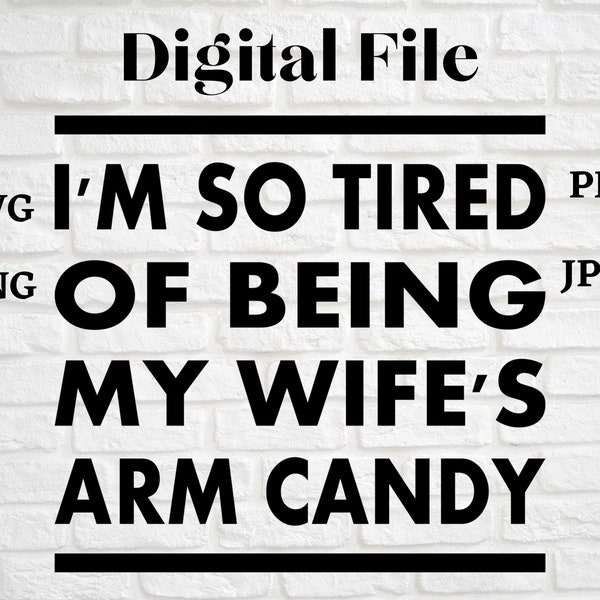 Tired of being wife's arm candy, arm candy, husband, wife SVG PNG JPG Pdf Cut Files