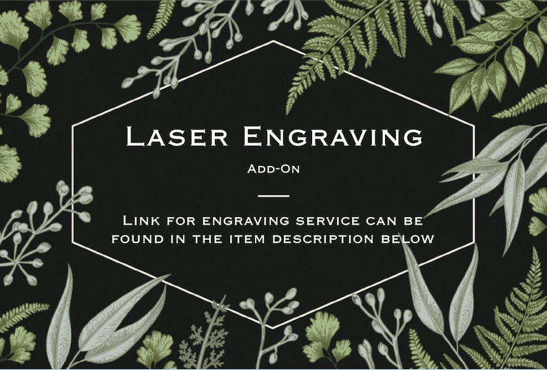 May include: A hexagonal frame with the text "LASER ENGRAVING ADD-ON" and the text "LINK FOR ENGRAVING SERVICE CAN BE FOUND IN THE ITEM DESCRIPTION BELOW" on a black background with green foliage.