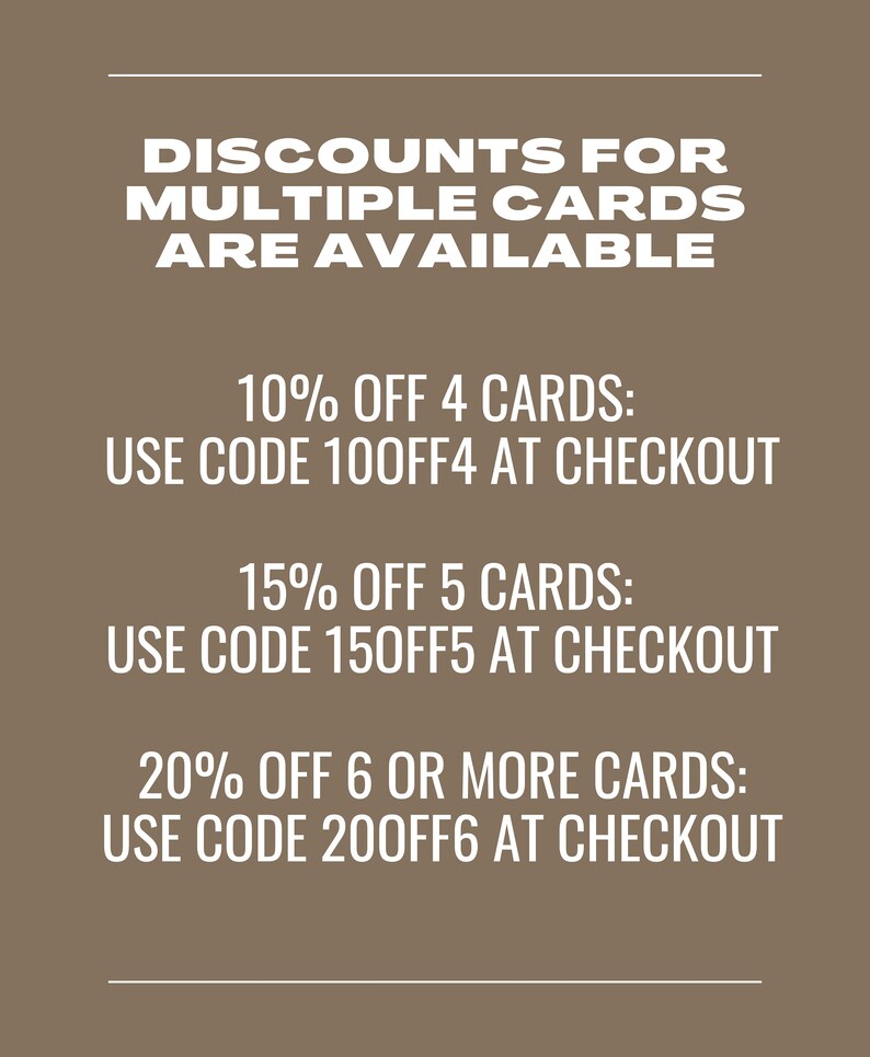 May include: A graphic with white text on a brown background. The text reads "DISCOUNTS FOR MULTIPLE CARDS ARE AVAILABLE". Below this, there are three discount offers: 10% off 4 cards, use code 100FF4 at checkout; 15% off 5 cards, use code 150FF5 at checkout; and 20% off 6 or more cards, use code 200FF6 at checkout.