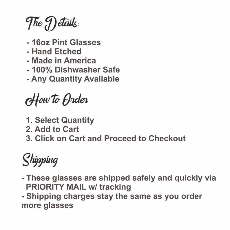 May include: Text listing the details of 16oz pint glasses, including that they are hand etched, made in America, dishwasher safe, and available in any quantity.  Instructions for ordering are listed, including selecting quantity, adding to cart, and proceeding to checkout.  Shipping information is also listed, including that the glasses are shipped via priority mail with tracking and that shipping charges stay the same regardless of the number of glasses ordered.