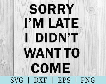 Sorry I'm Late I Didn't Want To Come SVG | Funny Quote Clipart | Cut File Cricut | Svg Dxf Eps Png | Silhouette | Instant Download