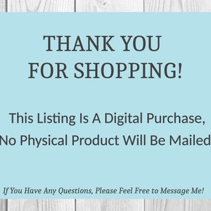 May include: A light blue digital download notice with the text "THANK YOU FOR SHOPPING! This Listing Is A Digital Purchase, No Physical Product Will Be Mailed. If You Have Any Questions, Please Feel Free to Message Me!"