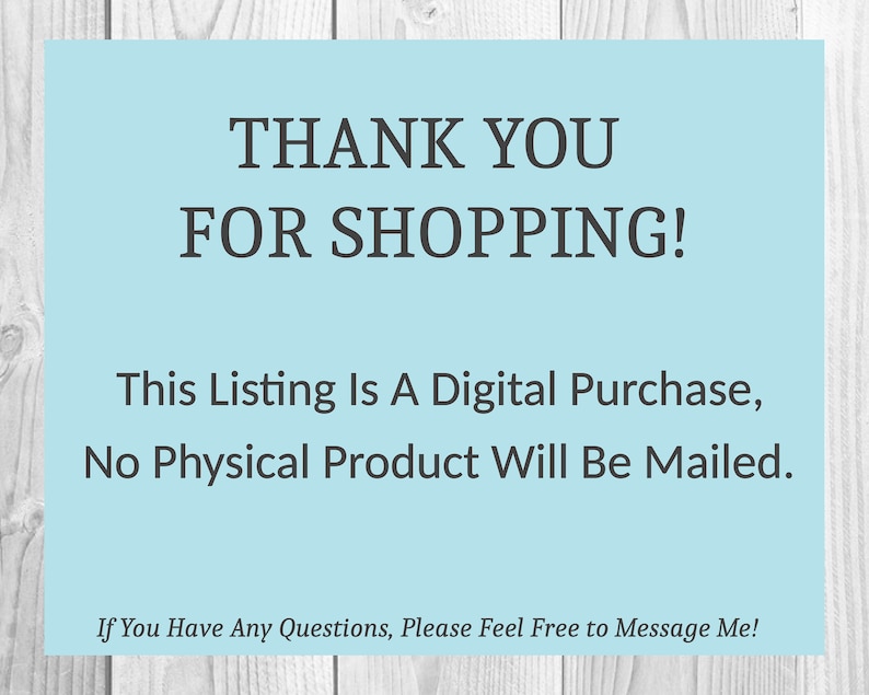 May include: A light blue digital download notice with the text "THANK YOU FOR SHOPPING! This Listing Is A Digital Purchase, No Physical Product Will Be Mailed. If You Have Any Questions, Please Feel Free to Message Me!"