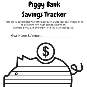 May include: Black and white savings tracker with a piggy bank illustration. The text "Piggy Bank Savings Tracker" is at the top. Instructions are provided to divide a goal amount by 10. Includes a space to write the goal name and amount.