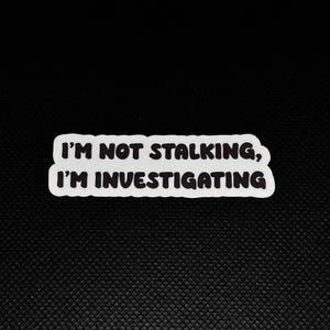 I’m Not Stalking, I’m Investigating - Waterproof Sticker - Perfect for Laptops, Bottles, more