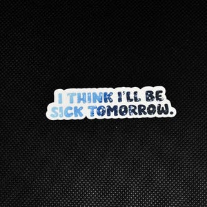 I think I’ll be sick tomorrow Sticker  - Waterproof Sticker - Perfect for Laptops, Bottles, more