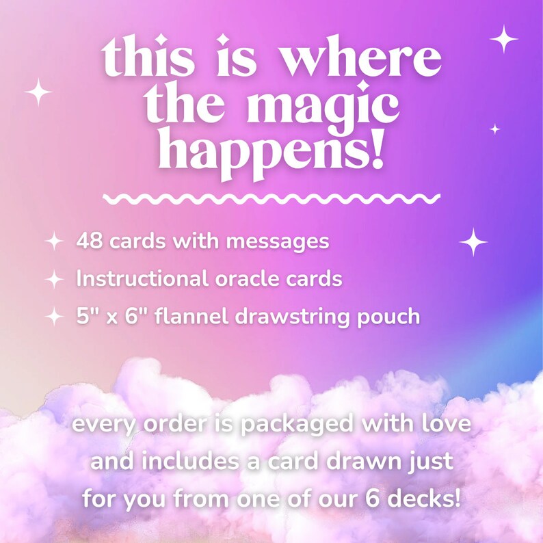 May include: A pink and purple background with white text that reads "this is where the magic happens!"  48 cards with messages, instructional oracle cards, and a 5" x 6" flannel drawstring pouch are listed. The text at the bottom reads "every order is packaged with love and includes a card drawn just for you from one of our 6 decks!"