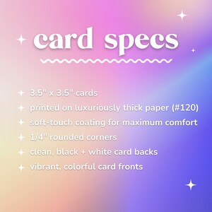 May include: Card specs: 3.5" x 3.5" cards printed on luxuriously thick paper (#120) with a soft-touch coating, 1/4" rounded corners, clean black and white card backs, and vibrant, colorful card fronts.