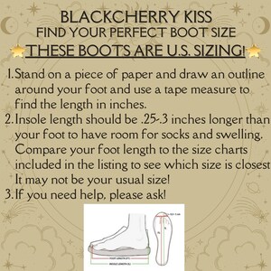 May include: Diagram showing how to measure your foot for boot sizing. The diagram shows a foot outline with measurements for foot length and insole length. The text reads: "BLACKCHERRY KISS FIND YOUR PERFECT BOOT SIZE THESE BOOTS ARE U.S. SIZING! 1. Stand on a piece of paper and draw an outline around your foot and use a tape measure to find the length in inches. 2. Insole length should be .25-.3 inches longer than your foot to have room for socks and swelling. Compare your foot length to the size charts included in the listing to see which size is closest. It may not be your usual size! 3. If you need help, please ask!"