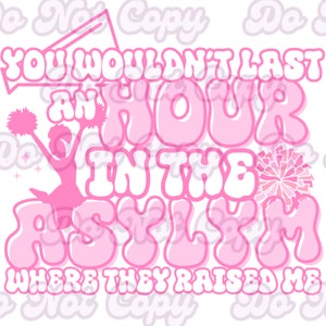 May include: Pink and white graphic design with the text "You wouldn't last an hour in the asylum where they raised me". The graphic features a cheerleader with pom-poms.