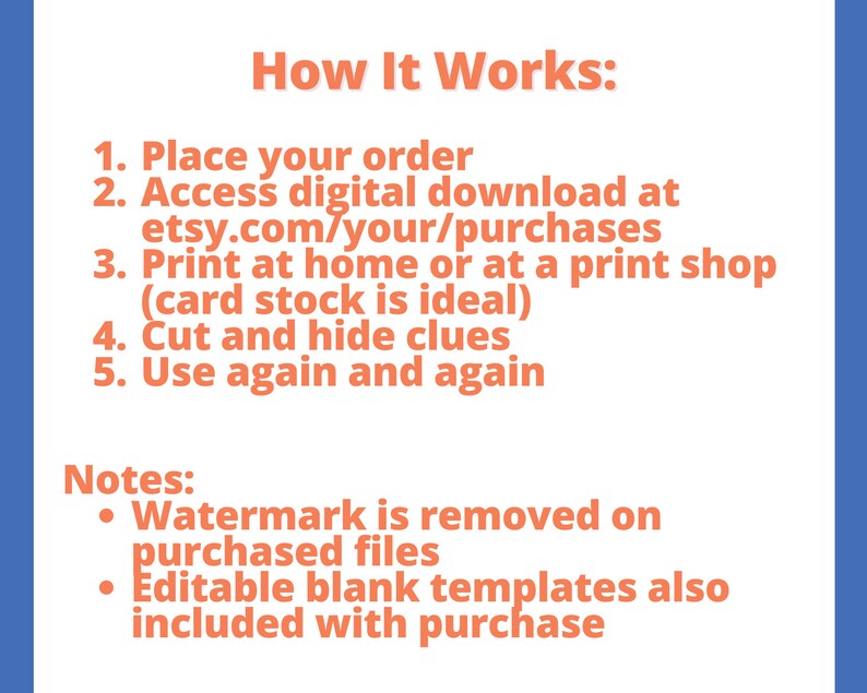 May include: Instructions on how to use a printable digital download. The instructions include placing an order, accessing the digital download, printing at home or at a print shop, cutting and hiding clues, and using the download again and again. The notes mention that the watermark is removed on purchased files and that editable blank templates are also included with purchase.