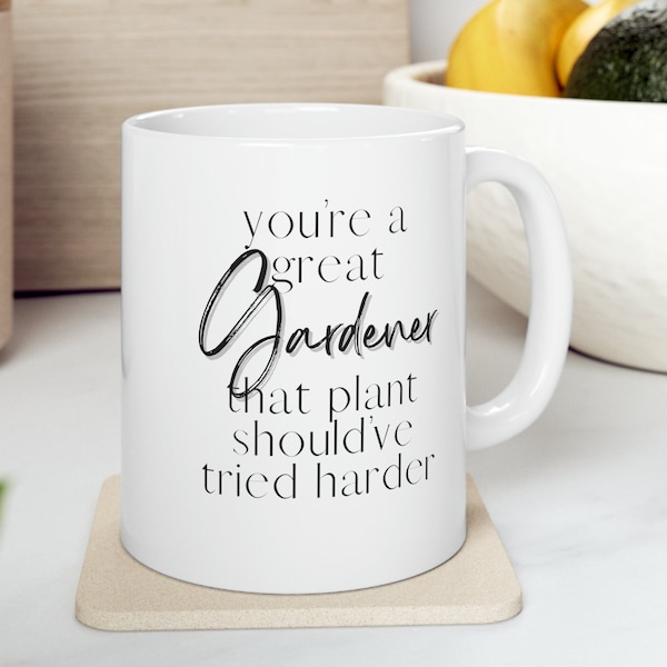 Funny Youre a Great Gardener That Plant Should have Tried Harder Gift 11 oz Funny Mug Gift for Friend Coffee Lover Mom Mug Sarcastic Gift