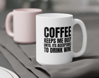 Coffee Keeps Me Busy Until It's Acceptable to Drink Wine Mug Funny Ceramic Coffee Cup Wine Lover Gift Humorous Quote Tea Mug - 3 Sizes