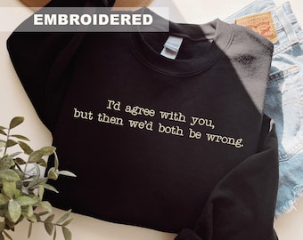 Embroidered I'd Agree With You Sweatshirt, Funny Sarcastic Crewneck Sweater, Casual Humor Shirt, Adult Funny Hoodie