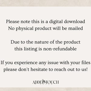 May include: Text on a white background that reads: "Please note this is a digital download. No physical product will be mailed. Due to the nature of the product this listing is non-refundable. If you experience any issue with your files please don't hesitate to reach out to us!"  The text is followed by the words "ADDED TOUCH" in a stylized font.