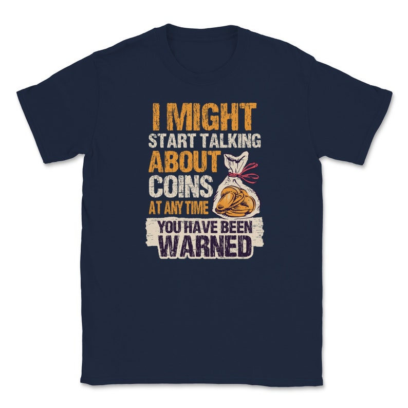 I Might Start Talking About Coins Anytime You/'ve Been Warned Coin Collectors Money Cash Dollars Cent Bill Fund Tees Unisex T-Shirt