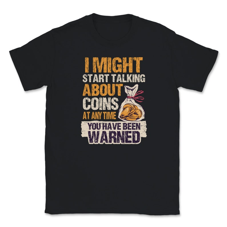 I Might Start Talking About Coins Anytime You/'ve Been Warned Coin Collectors Money Cash Dollars Cent Bill Fund Tees Unisex T-Shirt