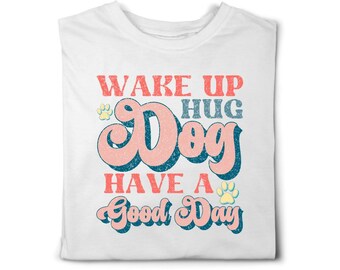 Wake Up, Hug Dog, Have a Good Day dog themed t-shirt