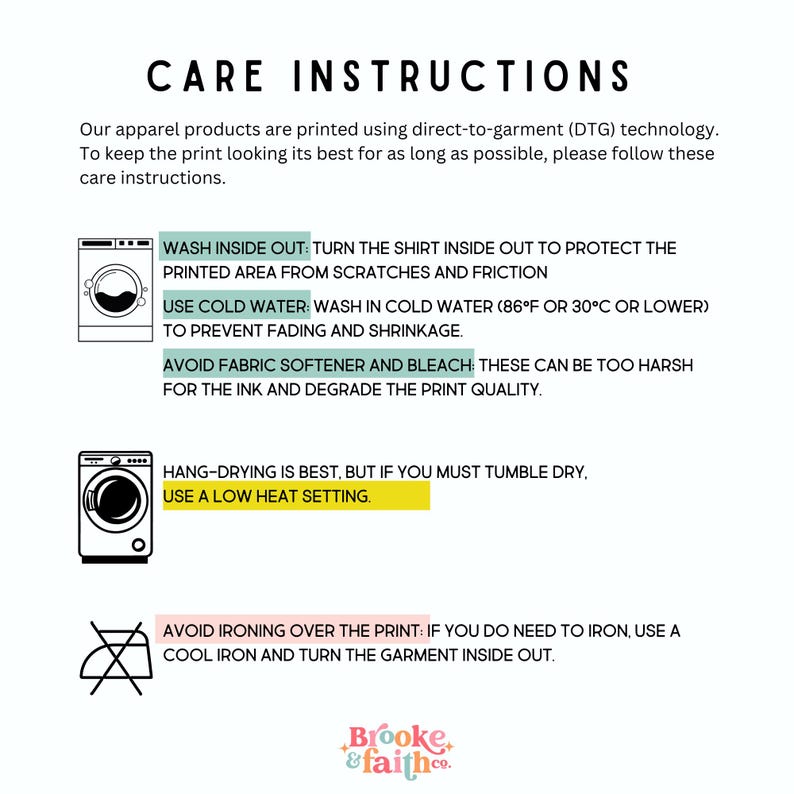 May include: Care instructions for apparel printed using direct-to-garment technology. Wash inside out in cold water (86&deg;F or 30&deg;C). Avoid fabric softener and bleach. Hang dry or tumble dry on a low heat setting. Avoid ironing over the print. Turn the garment inside out to protect the printed area.
