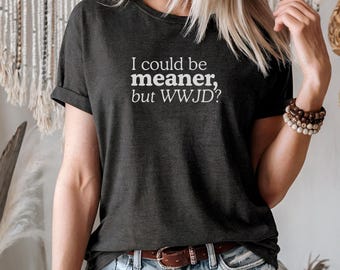 I Could Be Meaner but WWJD Shirt, Funny Christian T-Shirt Bella Canvas Faith Tee