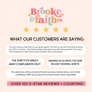 May include: A pink and white graphic with the text "Brooke & faith.co." and five gold stars. The text "WHAT OUR CUSTOMERS ARE SAYING:" is below the stars. There are three customer reviews with the text "THE SHIRT FITS GREAT! MANY COMPLIMENTS ON IT." "AMAZING AS ALWAYS. I'VE NOW BOUGHT SEVERAL SHIRTS." and "The material of this brand of shirt not only washes well, but it fits perfectly. FAST shipping and arrived sooner than expected!" The text "OVER 100 5-STAR REVIEWS + COUNTING!" is at the bottom of the graphic.