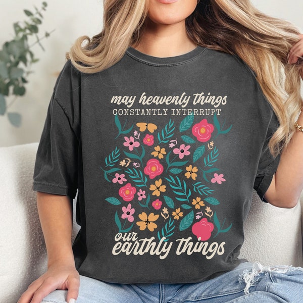 Christian Comfort Colors Tshirt, May heavenly things constantly interrupt earthly things, Faith Based Apparel, Trendy Floral Christian shirt