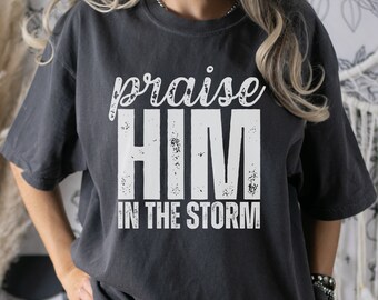 Christian T-Shirt, Praise Him in the Storm Praise Worship Shirt, Praise the Lord Faith Based Apparel Comfort Colors S-3XL