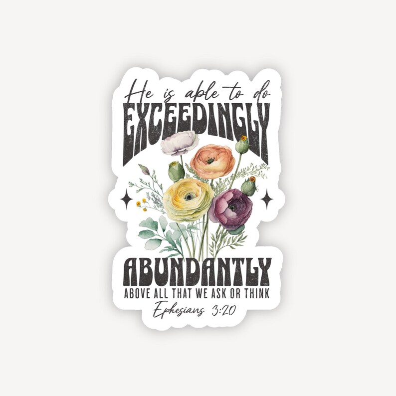 May include: A sticker with a floral design and the text "He is able to do exceedingly abundantly above all that we ask or think Ephesians 3:20".