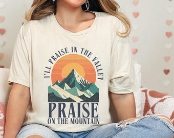 Praise the Lord Shirt, Christian Worship Tshirt, I'll Praise in the Valley Praise on the Mountain, Trendy Faith Based Apparel Gift